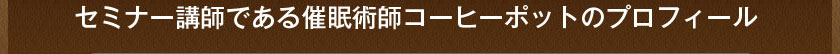 セミナー講師である催眠術師コーヒーポットのプロフィール