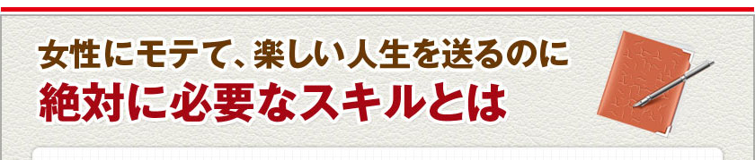 女性にモテて、楽しい人生を送るのに絶対に必要なスキルとは