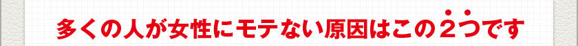 多くの人が女性にモテない原因はこの２つです